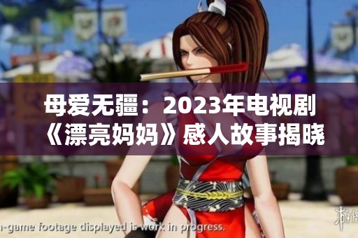 母爱无疆：2023年电视剧《漂亮妈妈》感人故事揭晓