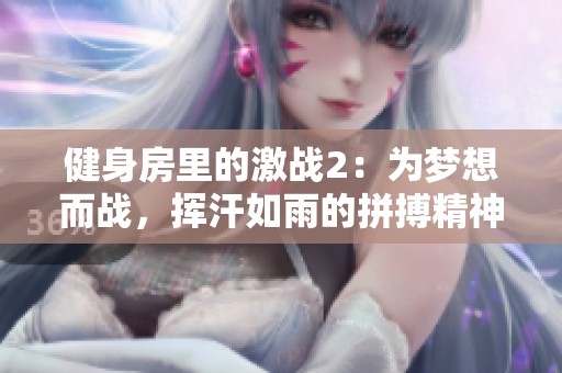 健身房里的激战2：为梦想而战，挥汗如雨的拼搏精神
