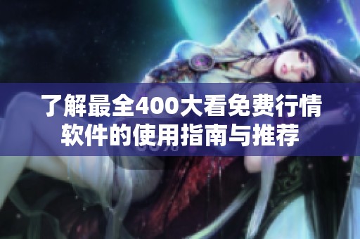 了解最全400大看免费行情软件的使用指南与推荐