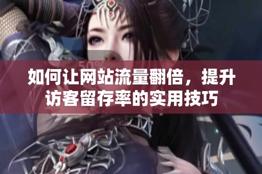 如何让网站流量翻倍，提升访客留存率的实用技巧