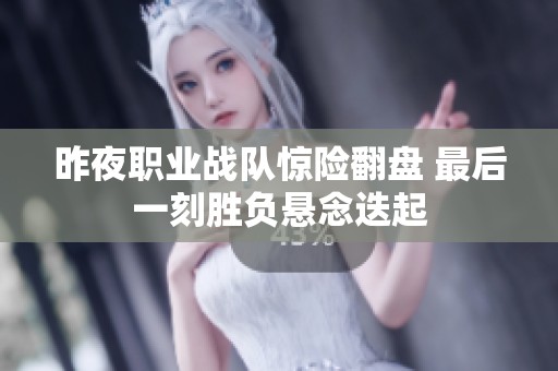 昨夜职业战队惊险翻盘 最后一刻胜负悬念迭起