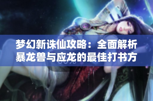 梦幻新诛仙攻略：全面解析暴龙兽与应龙的最佳打书方案