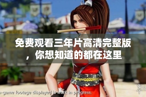 免费观看三年片高清完整版，你想知道的都在这里