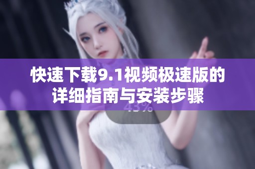 快速下载9.1视频极速版的详细指南与安装步骤