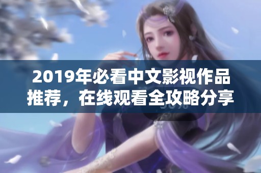 2019年必看中文影视作品推荐，在线观看全攻略分享