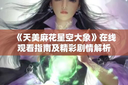 《天美麻花星空大象》在线观看指南及精彩剧情解析