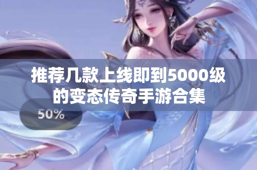 推荐几款上线即到5000级的变态传奇手游合集