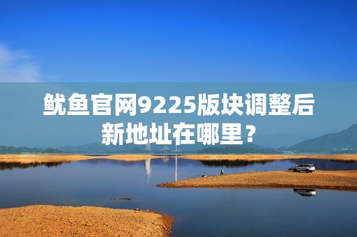 鱿鱼官网9225版块调整后新地址在哪里？