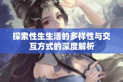 探索性生生活的多样性与交互方式的深度解析