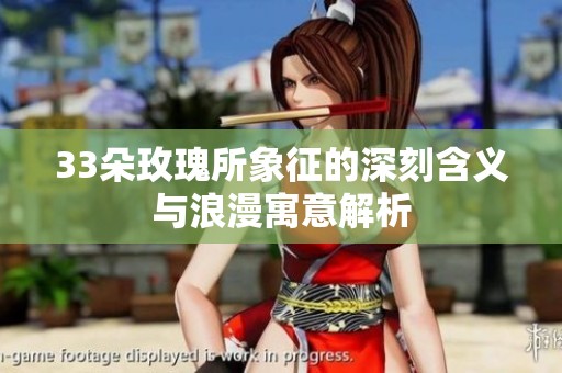33朵玫瑰所象征的深刻含义与浪漫寓意解析