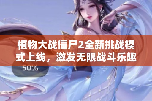 植物大战僵尸2全新挑战模式上线，激发无限战斗乐趣！
