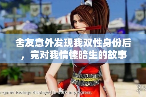 舍友意外发现我双性身份后，竟对我情愫暗生的故事