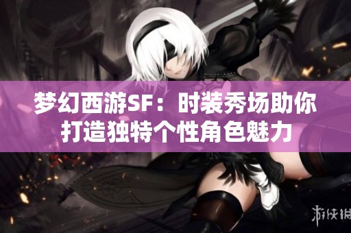 梦幻西游SF：时装秀场助你打造独特个性角色魅力