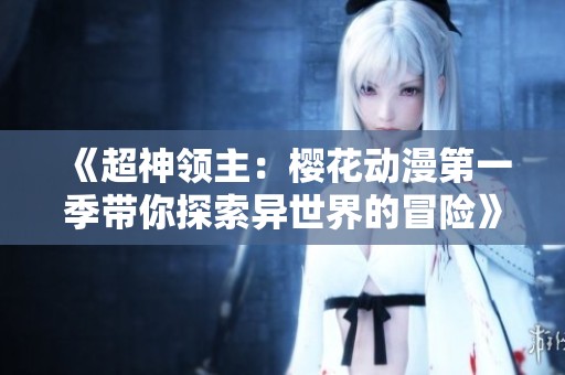 《超神领主：樱花动漫第一季带你探索异世界的冒险》