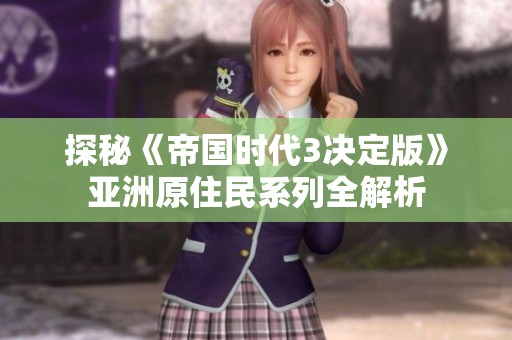 探秘《帝国时代3决定版》亚洲原住民系列全解析