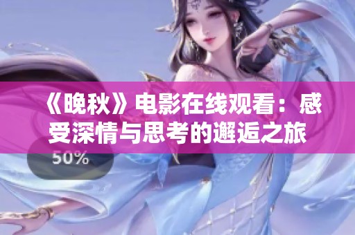 《晚秋》电影在线观看：感受深情与思考的邂逅之旅