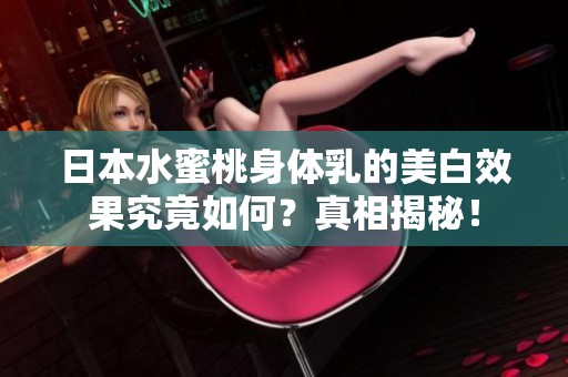 日本水蜜桃身体乳的美白效果究竟如何？真相揭秘！