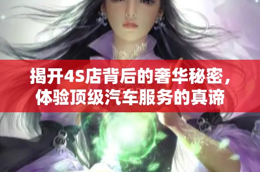 揭开4S店背后的奢华秘密，体验顶级汽车服务的真谛
