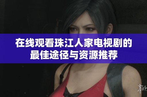 在线观看珠江人家电视剧的最佳途径与资源推荐