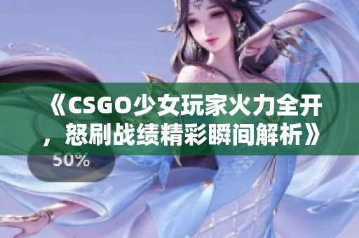 《CSGO少女玩家火力全开，怒刷战绩精彩瞬间解析》