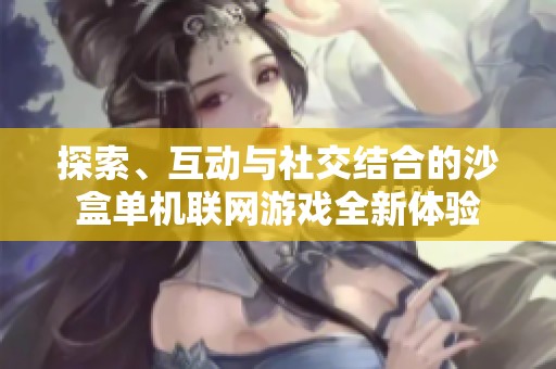 探索、互动与社交结合的沙盒单机联网游戏全新体验