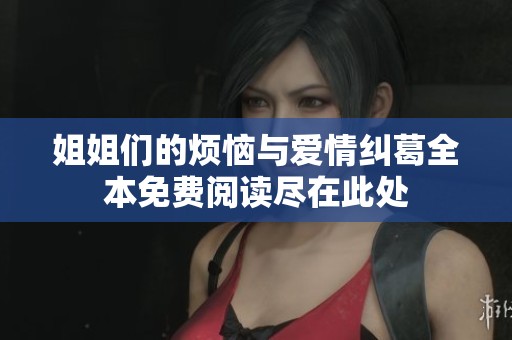 姐姐们的烦恼与爱情纠葛全本免费阅读尽在此处