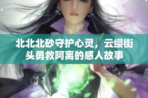 北北北砂守护心灵，云缨街头勇救阿离的感人故事