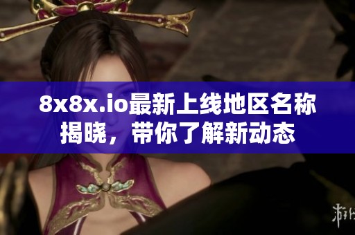 8x8x.io最新上线地区名称揭晓，带你了解新动态