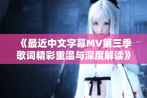 《最近中文字幕MV第三季歌词精彩重温与深度解读》