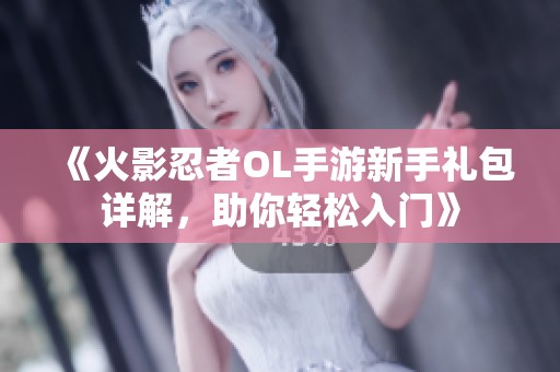 《火影忍者OL手游新手礼包详解，助你轻松入门》