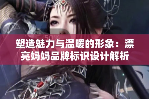塑造魅力与温暖的形象：漂亮妈妈品牌标识设计解析