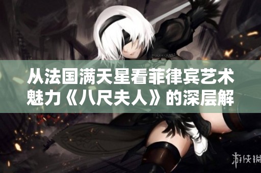 从法国满天星看菲律宾艺术魅力《八尺夫人》的深层解读与影响