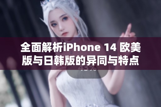 全面解析iPhone 14 欧美版与日韩版的异同与特点