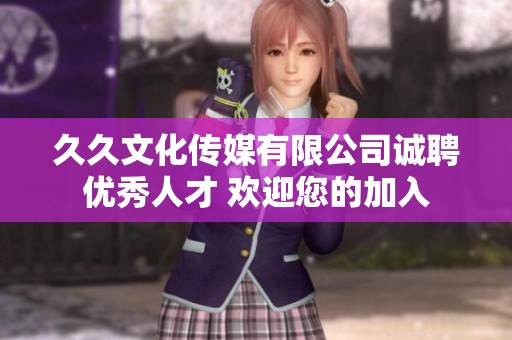 久久文化传媒有限公司诚聘优秀人才 欢迎您的加入