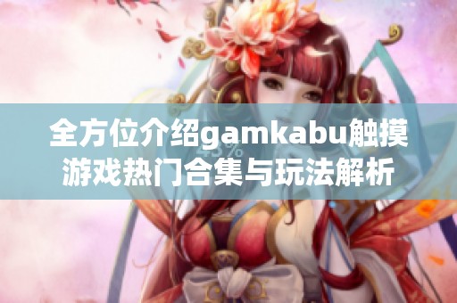 全方位介绍gamkabu触摸游戏热门合集与玩法解析