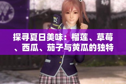 探寻夏日美味：榴莲、草莓、西瓜、茄子与黄瓜的独特搭配