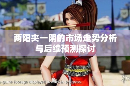 两阳夹一阴的市场走势分析与后续预测探讨