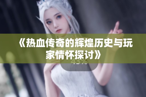 《热血传奇的辉煌历史与玩家情怀探讨》