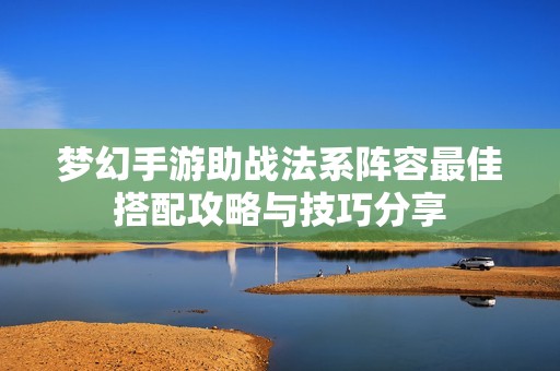 梦幻手游助战法系阵容最佳搭配攻略与技巧分享
