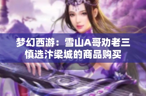 梦幻西游：雪山A哥劝老三慎选汴梁城的商品购买