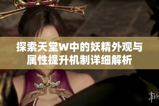 探索天堂W中的妖精外观与属性提升机制详细解析