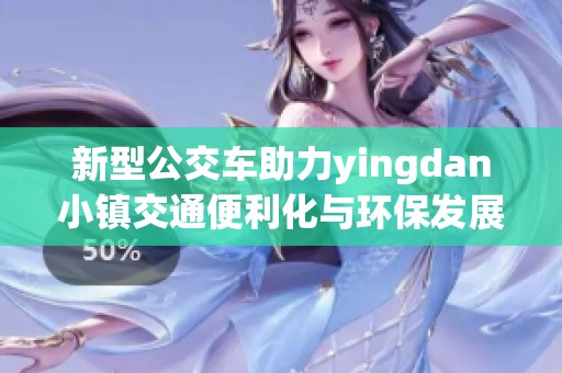 新型公交车助力yingdan小镇交通便利化与环保发展