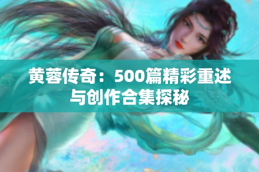 黄蓉传奇：500篇精彩重述与创作合集探秘