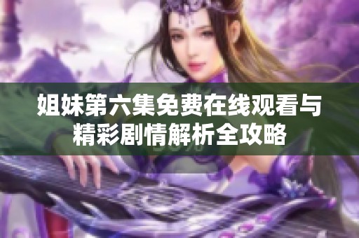 姐妹第六集免费在线观看与精彩剧情解析全攻略