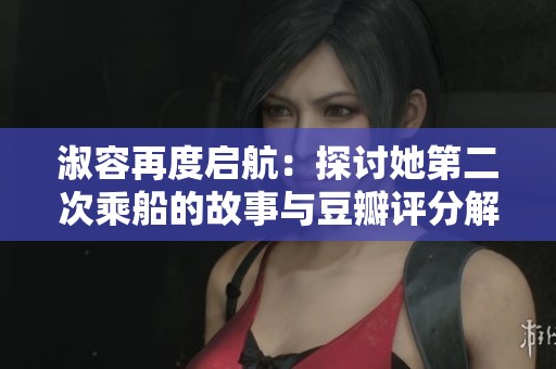 淑容再度启航：探讨她第二次乘船的故事与豆瓣评分解析
