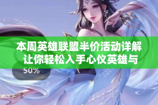 本周英雄联盟半价活动详解 让你轻松入手心仪英雄与皮肤