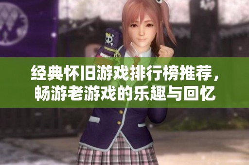 经典怀旧游戏排行榜推荐，畅游老游戏的乐趣与回忆