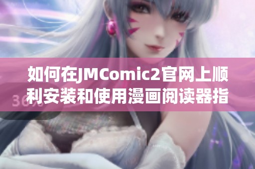 如何在JMComic2官网上顺利安装和使用漫画阅读器指南