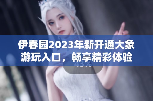 伊春园2023年新开通大象游玩入口，畅享精彩体验