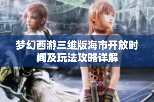 梦幻西游三维版海市开放时间及玩法攻略详解